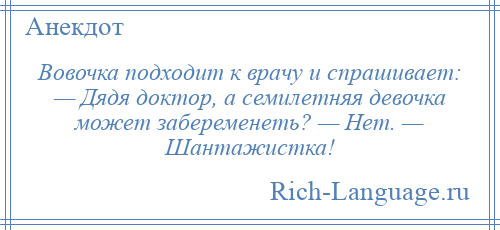
    Вовочка подходит к врачу и спрашивает: — Дядя доктор, а семилетняя девочка может забеременеть? — Нет. — Шантажистка!