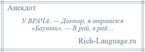 
    У ВРАЧА: — Доктор, я отравился «Баунти». — В рай, в рай…