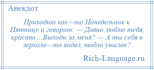 
    Приходит как—то Понедельник к Пятнице и говорит: — Давно люблю тебя, красава... Выходи за меня? — А ты себя в зеркале—то видел, табло унылое?