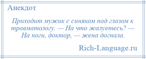 
    Приходит мужик с синяком под глазом к травматологу. — На что жалуетесь? — На ноги, доктор, — жена догнала.