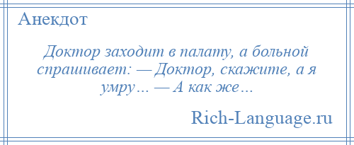 
    Доктор заходит в палату, а больной спрашивает: — Доктор, скажите, а я умру… — А как же…