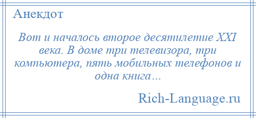 
    Вот и началось второе десятилетие XXI века. В доме три телевизора, три компьютера, пять мобильных телефонов и одна книга…