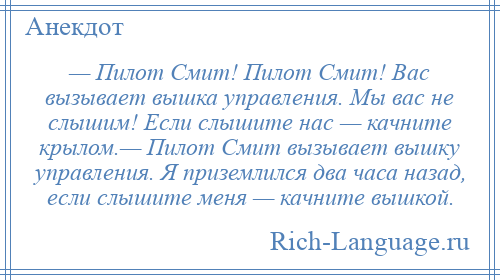 
    — Пилот Смит! Пилот Смит! Вас вызывает вышка управления. Мы вас не слышим! Если слышите нас — качните крылом.— Пилот Смит вызывает вышку управления. Я приземлился два часа назад, если слышите меня — качните вышкой.