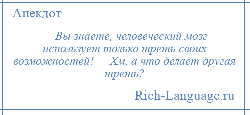 
    — Вы знаете, человеческий мозг использует только треть своих возможностей! — Хм, а что делает другая треть?