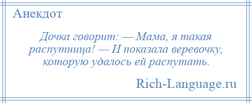 
    Дочка говорит: — Мама, я такая распутница! — И показала веревочку, которую удалось ей распутать.