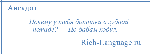 
    — Почему у тебя ботинки в губной помаде? — По бабам ходил.