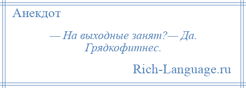 
    — На выходные занят?— Да. Грядкофитнес.