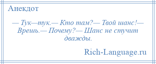 
    — Тук—тук.— Кто там?— Твой шанс!— Врешь.— Почему?— Шанс не стучит дважды.