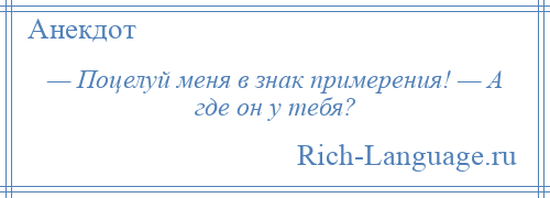 
    — Поцелуй меня в знак примерения! — А где он у тебя?