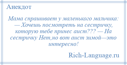 
    Мама спрашивает у маленького мальчика: — Хочешь посмотреть на сестричку, которую тебе принес аист??? — На сестричку Нет,но вот аист зимой—это интересно!