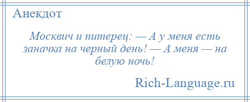 
    Москвич и питерец: — А у меня есть заначка на черный день! — А меня — на белую ночь!