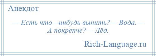 
    — Есть что—нибудь выпить?— Вода.— А покрепче?— Лёд.