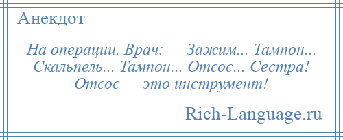 
    На операции. Врач: — Зажим... Тампон... Скальпель... Тампон... Отсос... Сестра! Отсос — это инструмент!