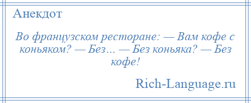 
    Во французском ресторане: — Вам кофе с коньяком? — Без… — Без коньяка? — Без кофе!