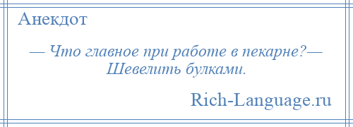 
    — Что главное при работе в пекарне?— Шевелить булками.