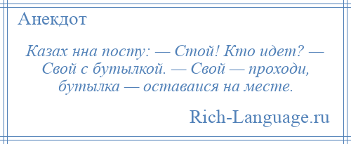 
    Казах нна посту: — Стой! Кто идет? — Свой с бутылкой. — Свой — проходи, бутылка — оставаися на месте.