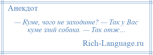 
    — Куме, чого не заходите? — Так у Вас куме злий собака. — Так отж…