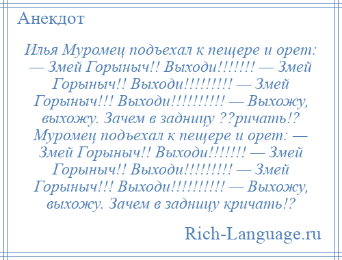 
    Илья Муромец подъехал к пещере и орет: — Змей Горыныч!! Выходи!!!!!!! — Змей Горыныч!! Выходи!!!!!!!!! — Змей Горыныч!!! Выходи!!!!!!!!!! — Выхожу, выхожу. Зачем в задницу ??ричать!? Муромец подъехал к пещере и орет: — Змей Горыныч!! Выходи!!!!!!! — Змей Горыныч!! Выходи!!!!!!!!! — Змей Горыныч!!! Выходи!!!!!!!!!! — Выхожу, выхожу. Зачем в задницу кричать!?