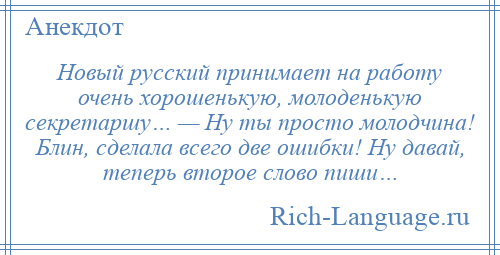 
    Новый русский принимает на работу очень хорошенькую, молоденькую секретаршу… — Ну ты просто молодчина! Блин, сделала всего две ошибки! Ну давай, теперь второе слово пиши…