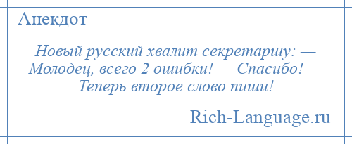 
    Новый русский хвалит секретаршу: — Молодец, всего 2 ошибки! — Спасибо! — Теперь второе слово пиши!