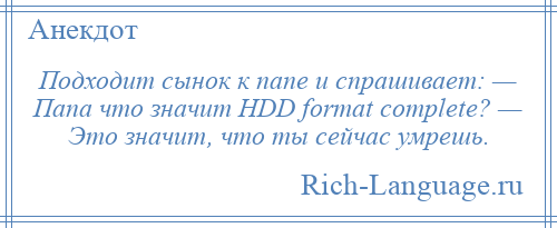 
    Подходит сынок к папе и спрашивает: — Папа что значит HDD format complete? — Это значит, что ты сейчас умрешь.