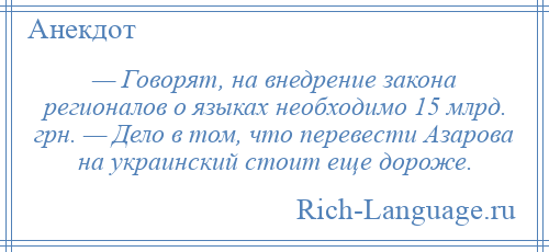 
    — Говорят, на внедрение закона регионалов о языках необходимо 15 млрд. грн. — Дело в том, что перевести Азарова на украинский стоит еще дороже.