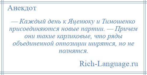 
    — Каждый день к Яценюку и Тимошенко присоединяются новые партии. — Причем они такие карликовые, что ряды объединенной оппозиции ширятся, но не полнятся.