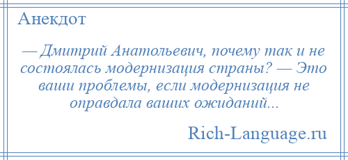 
    — Дмитрий Анатольевич, почему так и не состоялась модернизация страны? — Это ваши проблемы, если модернизация не оправдала ваших ожиданий...