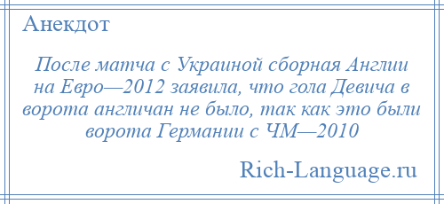 
    После матча с Украиной сборная Англии на Евро—2012 заявила, что гола Девича в ворота англичан не было, так как это были ворота Германии с ЧМ—2010