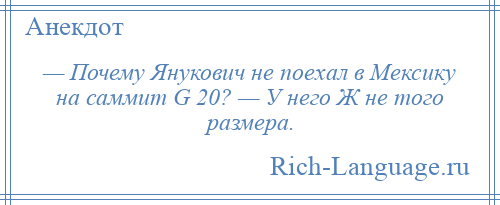 
    — Почему Янукович не поехал в Мексику на саммит G 20? — У него Ж не того размера.