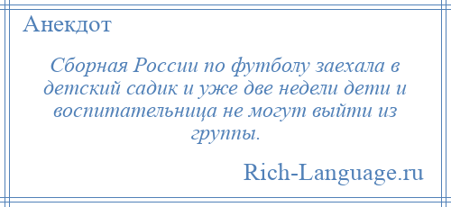 
    Сборная России по футболу заехала в детский садик и уже две недели дети и воспитательница не могут выйти из группы.