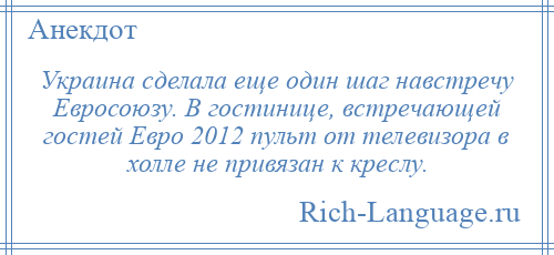 
    Украина сделала еще один шаг навстречу Евросоюзу. В гостинице, встречающей гостей Евро 2012 пульт от телевизора в холле не привязан к креслу.