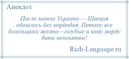 
    После матча Украина — Швеция обошлось без мордобоя. Потому все болельщики желто—голубые и кому морду бить непонятно!