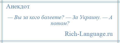 
    — Вы за кого болеете? — За Украину. — А потом?