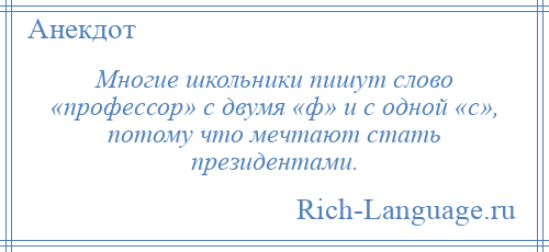 
    Многие школьники пишут слово «профессор» с двумя «ф» и с одной «c», потому что мечтают стать президентами.