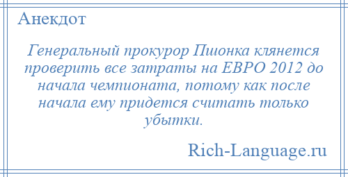 
    Генеральный прокурор Пшонка клянется проверить все затраты на ЕВРО 2012 до начала чемпионата, потому как после начала ему придется считать только убытки.