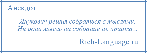 
    — Янукович решил собраться с мыслями. — Ни одна мысль на собрание не пришла...