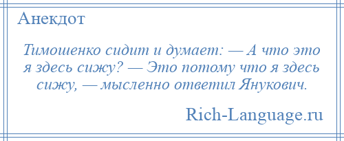 
    Тимошенко сидит и думает: — А что это я здесь сижу? — Это потому что я здесь сижу, — мысленно ответил Янукович.