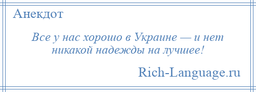 
    Все у нас хорошо в Украине — и нет никакой надежды на лучшее!