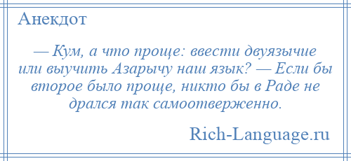 
    — Кум, а что проще: ввести двуязычие или выучить Азарычу наш язык? — Если бы второе было проще, никто бы в Раде не дрался так самоотверженно.