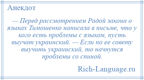 
    — Перед рассмотрением Радой закона о языках Тимошенко написала в письме, что у кого есть проблемы с языком, пусть выучат украинский. — Если по ее совету выучить украинский, то начнутся проблемы со спиной.