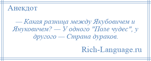
    — Какая разница между Якубовичем и Януковичем? — У одного Поле чудес , у другого — Страна дураков.