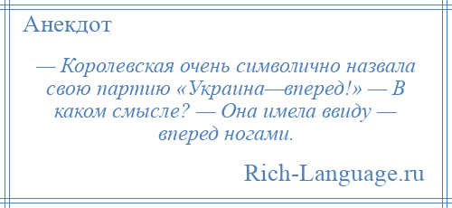 
    — Королевская очень символично назвала свою партию «Украина—вперед!» — В каком смысле? — Она имела ввиду — вперед ногами.