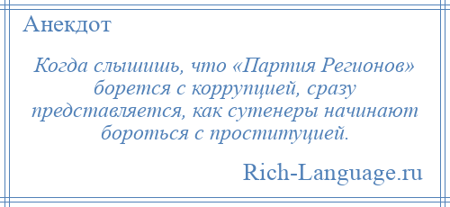 
    Когда слышишь, что «Партия Регионов» борется с коррупцией, сразу представляется, как сутенеры начинают бороться с проституцией.