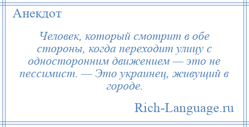 
    Человек, который смотрит в обе стороны, когда переходит улицу с односторонним движением — это не пессимист. — Это украинец, живущий в городе.