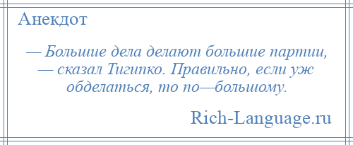 
    — Большие дела делают большие партии, — сказал Тигипко. Правильно, если уж обделаться, то по—большому.