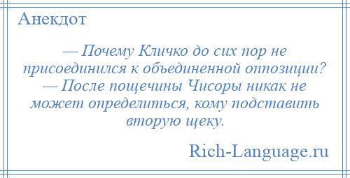 
    — Почему Кличко до сих пор не присоединился к объединенной оппозиции? — После пощечины Чисоры никак не может определиться, кому подставить вторую щеку.