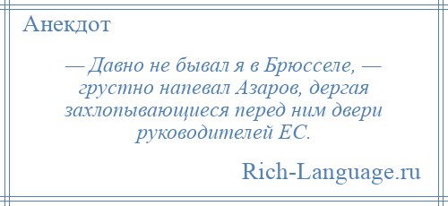 
    — Давно не бывал я в Брюсселе, — грустно напевал Азаров, дергая захлопывающиеся перед ним двери руководителей ЕС.