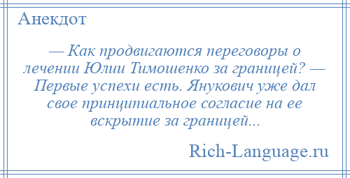 
    — Как продвигаются переговоры о лечении Юлии Тимошенко за границей? — Первые успехи есть. Янукович уже дал свое принципиальное согласие на ее вскрытие за границей...