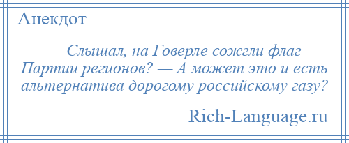 
    — Слышал, на Говерле сожгли флаг Партии регионов? — А может это и есть альтернатива дорогому российскому газу?